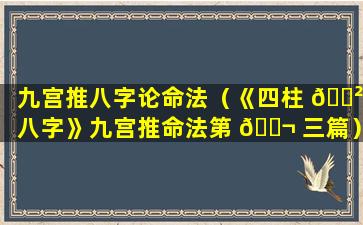 九宫推八字论命法（《四柱 🌲 八字》九宫推命法第 🐬 三篇）